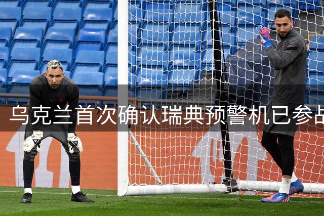 乌克兰首次确认瑞典预警机已参战，F16获得空中雷达支援